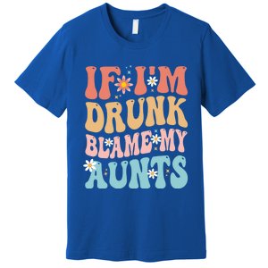 If Im Drunk Blame My Aunts Funny Nieces Nephew Retro Great Gift Premium T-Shirt