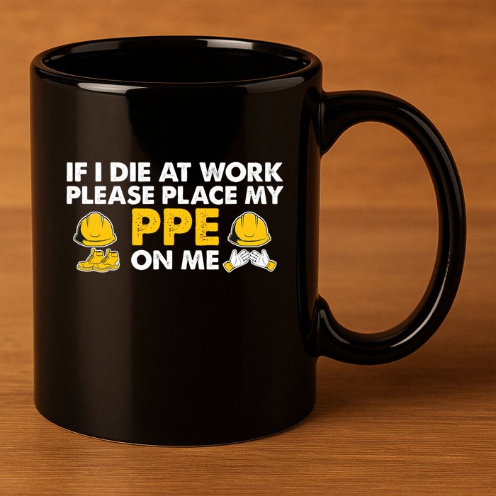 If I Die At Work Please Place My Ppe On Me Funny Electrician Great Gift 11oz C Handle Ceramic Mug