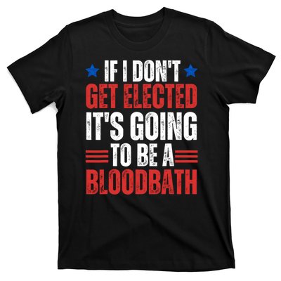 If I DonT Get Elected ItS Going To Be A Bloodbath Trump T-Shirt