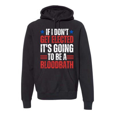 If I DonT Get Elected ItS Going To Be A Bloodbath Trump Premium Hoodie