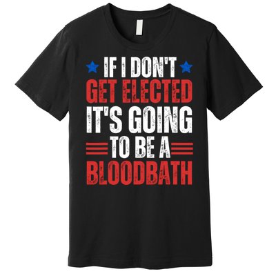 If I DonT Get Elected ItS Going To Be A Bloodbath Trump Premium T-Shirt