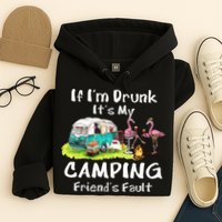 If Im Drunk Its My Camping Friends Fault Funny Flamingos Hoodie