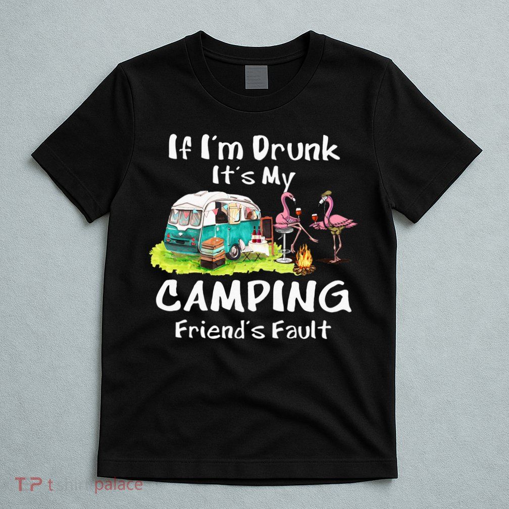 If Im Drunk Its My Camping Friends Fault Funny Flamingos T-Shirt