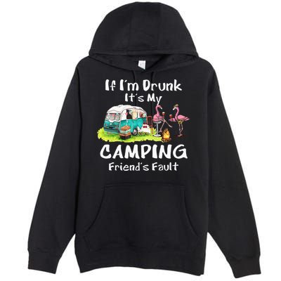 If Im Drunk Its My Camping Friends Fault Funny Flamingos Premium Pullover Hoodie