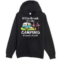 If Im Drunk Its My Camping Friends Fault Funny Flamingos Premium Pullover Hoodie