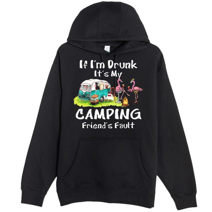 If Im Drunk Its My Camping Friends Fault Funny Flamingos Premium Pullover Hoodie