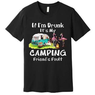 If Im Drunk Its My Camping Friends Fault Funny Flamingos Premium T-Shirt