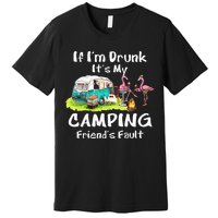 If Im Drunk Its My Camping Friends Fault Funny Flamingos Premium T-Shirt