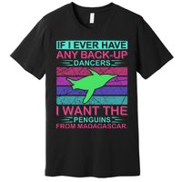 If I Ever Have Any Back Up Dancers I Want The Penguins From Madagascar Premium T-Shirt