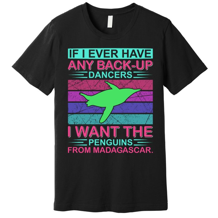 If I Ever Have Any Back Up Dancers I Want The Penguins From Madagascar Premium T-Shirt