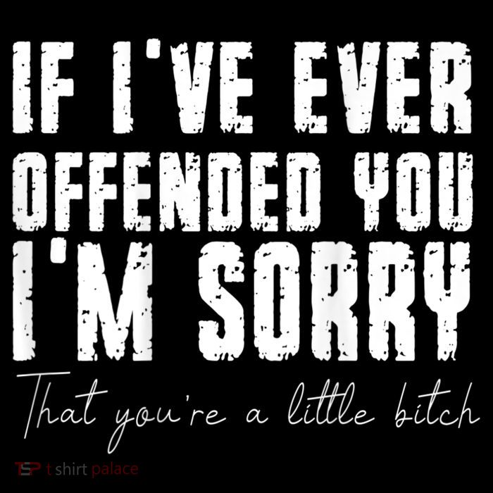 If I've Ever Offended You I'm Sorry That You Are A (On Back) Performance Shirt