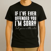 If I've Ever Offended You I'm Sorry That You Are A (On Back) T-Shirt