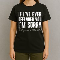 If I've Ever Offended You I'm Sorry That You Are A (On Back) T-Shirt
