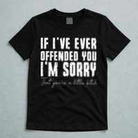 If I've Ever Offended You I'm Sorry That You Are A (On Back) T-Shirt