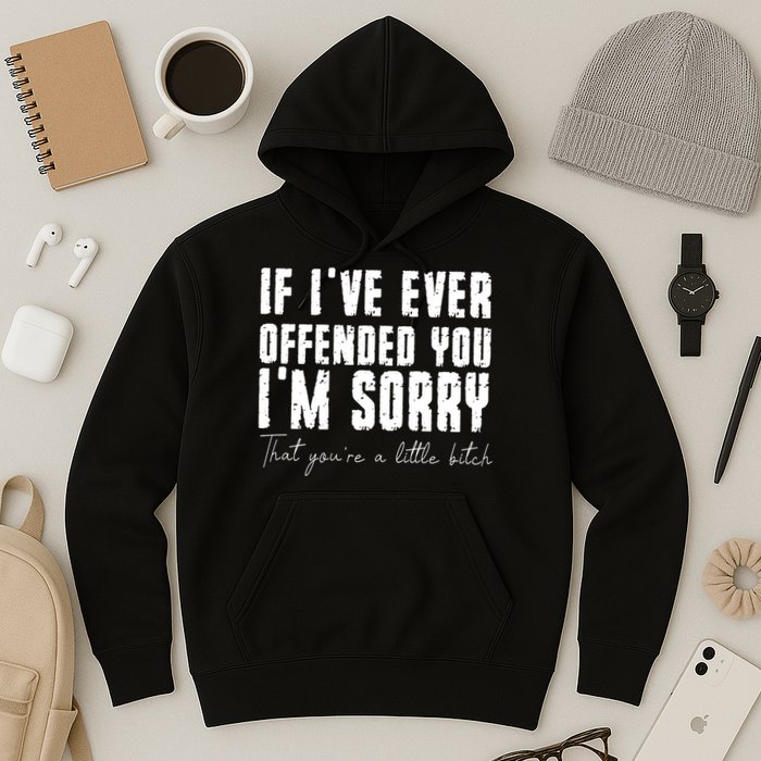 If Ive Ever Offended You Im Sorry That You Are A Hoodie