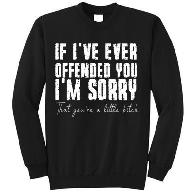 If Ive Ever Offended You Im Sorry That You Are A Sweatshirt