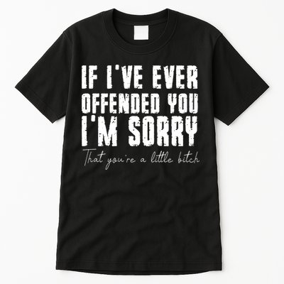 If Ive Ever Offended You Im Sorry That You Are A Tall T-Shirt