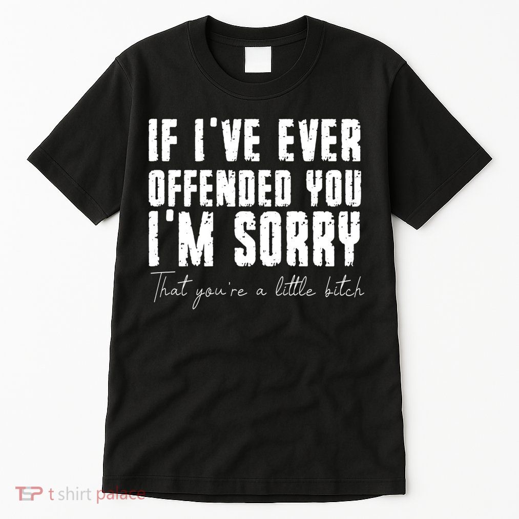 If Ive Ever Offended You Im Sorry That You Are A Tall T-Shirt