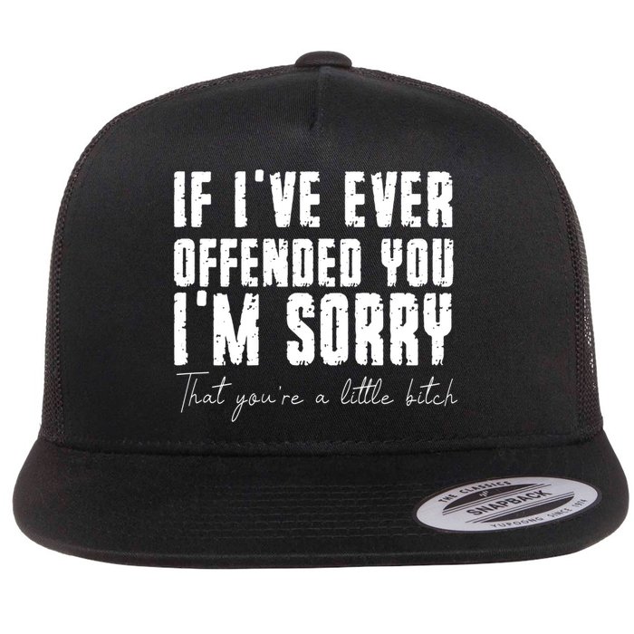 If Ive Ever Offended You Im Sorry That You Are A Flatbill Hat