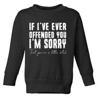 If Ive Ever Offended You Im Sorry That You Are A Toddler Sweatshirt