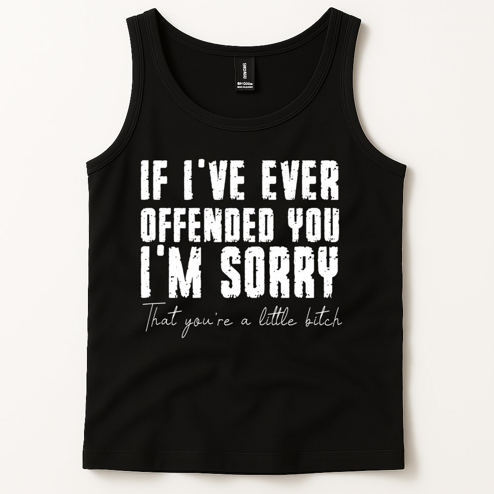 If Ive Ever Offended You Im Sorry That You Are A Tank Top