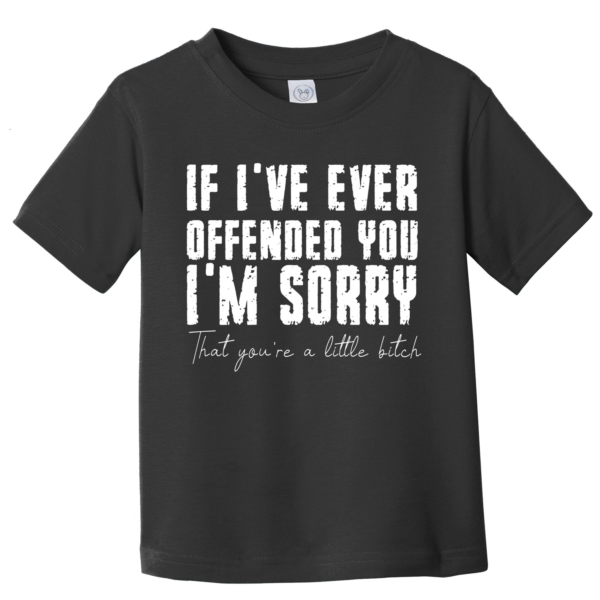 If Ive Ever Offended You Im Sorry That You Are A Toddler T-Shirt