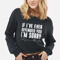 If Ive Ever Offended You Im Sorry That You Are A Cropped Pullover Crew