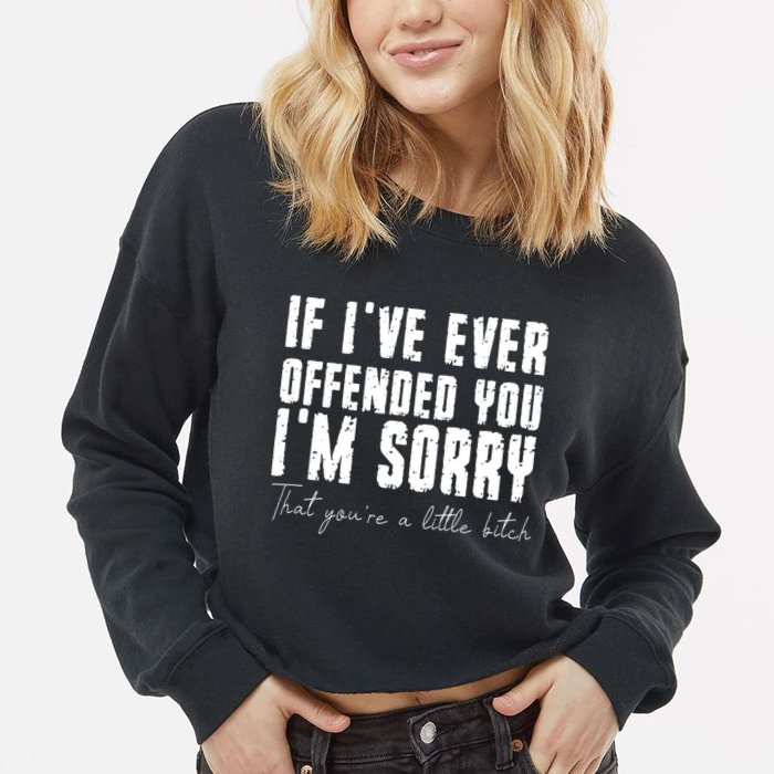 If Ive Ever Offended You Im Sorry That You Are A Cropped Pullover Crew
