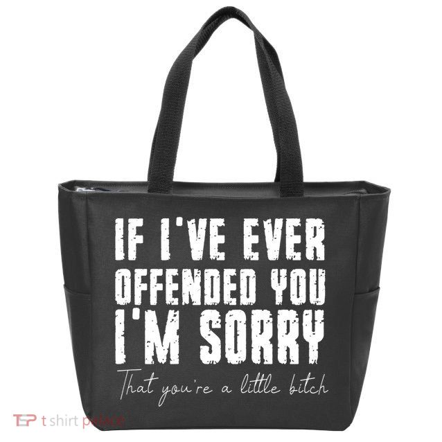 If Ive Ever Offended You Im Sorry That You Are A Zip Tote Bag