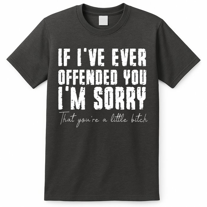 If Ive Ever Offended You Im Sorry That You Are A T-Shirt