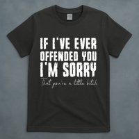 If Ive Ever Offended You Im Sorry That You Are A T-Shirt