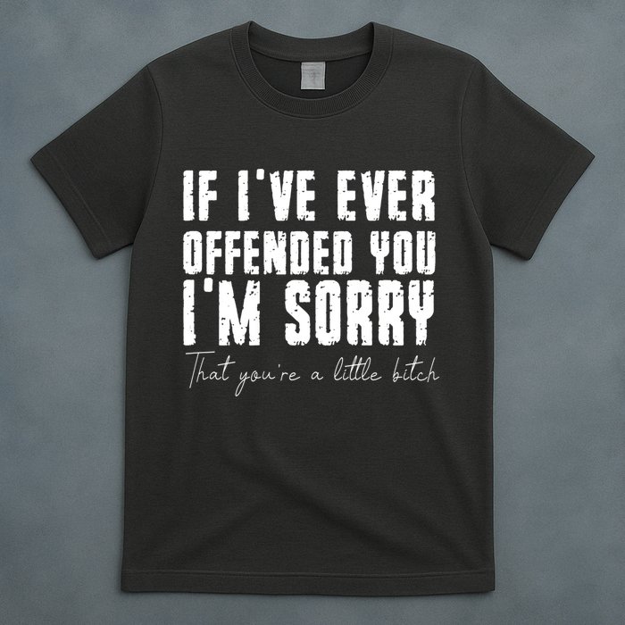 If Ive Ever Offended You Im Sorry That You Are A T-Shirt
