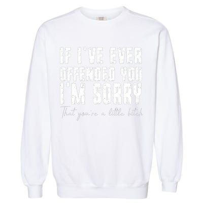 If Ive Ever Offended You Im Sorry That You Are A Garment-Dyed Sweatshirt