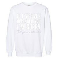 If Ive Ever Offended You Im Sorry That You Are A Garment-Dyed Sweatshirt