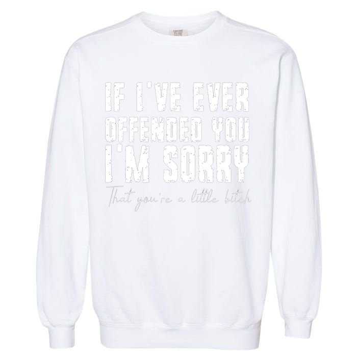 If Ive Ever Offended You Im Sorry That You Are A Garment-Dyed Sweatshirt