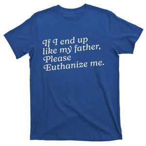 If I End Up Like My Father Please Euthanize Me Parent Joke T-Shirt