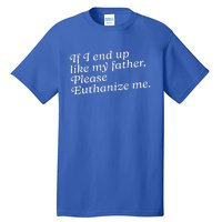 If I End Up Like My Father Please Euthanize Me Parent Joke Tall T-Shirt