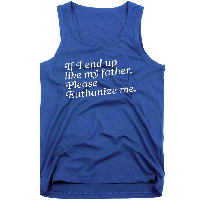 If I End Up Like My Father Please Euthanize Me Parent Joke Tank Top