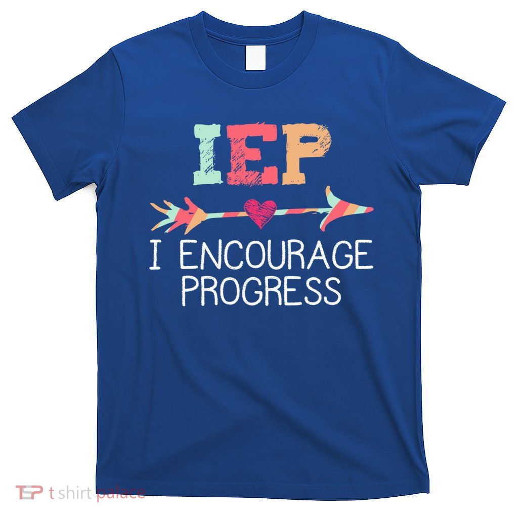 Iep I Encourage Progress Special Education School Teacher Great Gift T-Shirt