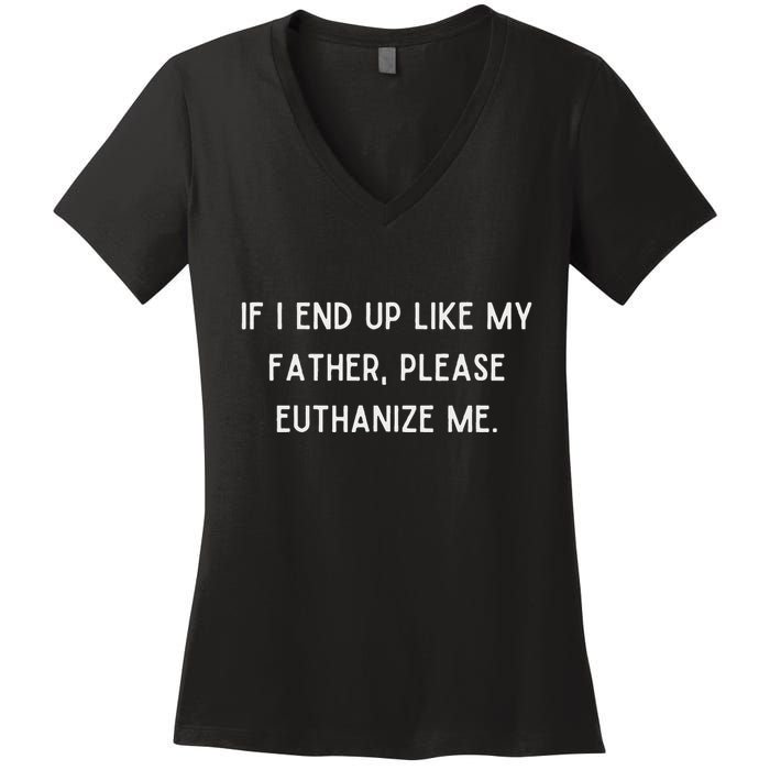 If I End Up Like My Father Please Euthanize Me Women's V-Neck T-Shirt