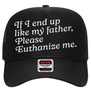 If I End Up Like My Father Please Euthanize Me Parent Joke High Crown Mesh Back Trucker Hat