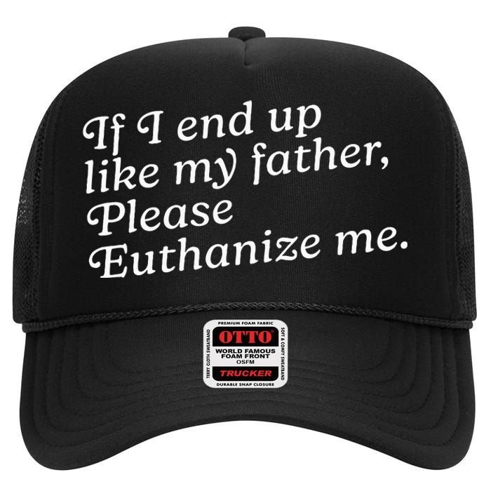 If I End Up Like My Father Please Euthanize Me Parent Joke High Crown Mesh Back Trucker Hat