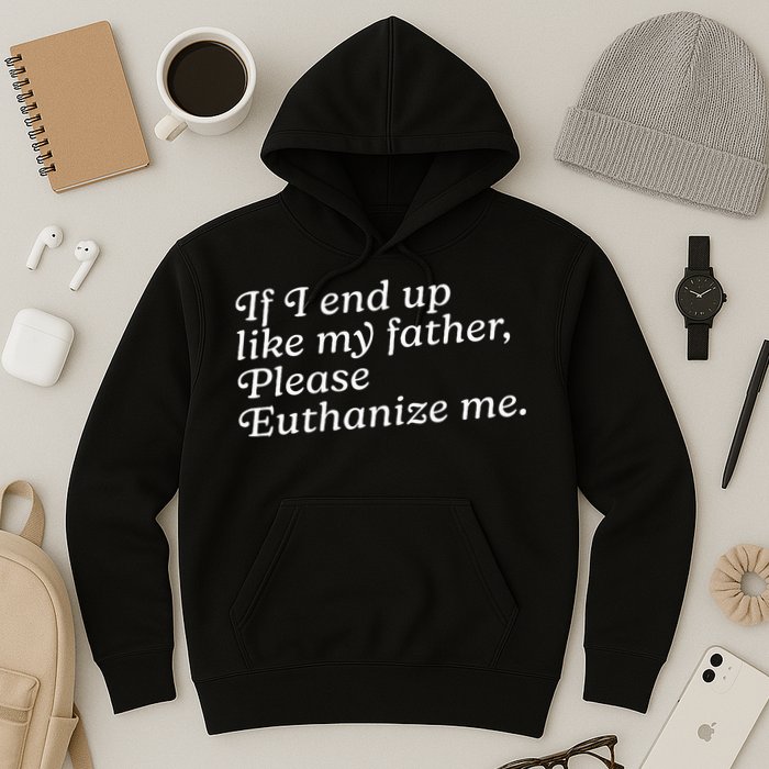 If I End Up Like My Father Please Euthanize Me Parent Joke Hoodie