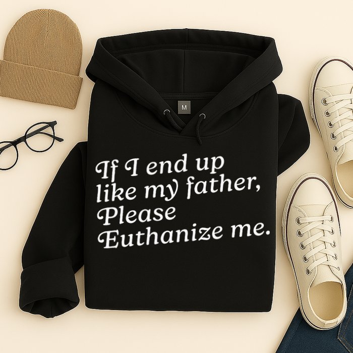 If I End Up Like My Father Please Euthanize Me Parent Joke Hoodie