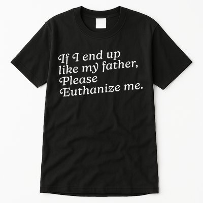 If I End Up Like My Father Please Euthanize Me Parent Joke Tall T-Shirt