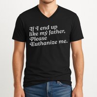If I End Up Like My Father Please Euthanize Me Parent Joke V-Neck T-Shirt