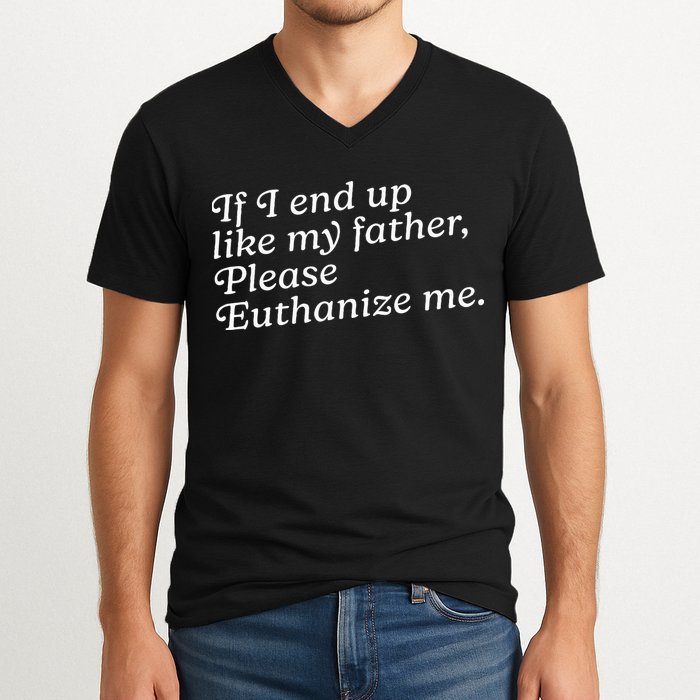 If I End Up Like My Father Please Euthanize Me Parent Joke V-Neck T-Shirt