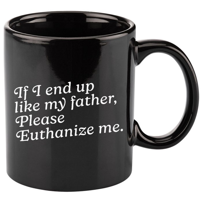 If I End Up Like My Father Please Euthanize Me Parent Joke 11oz C Handle Ceramic Mug