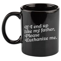 If I End Up Like My Father Please Euthanize Me Parent Joke 11oz C Handle Ceramic Mug