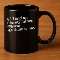 If I End Up Like My Father Please Euthanize Me Parent Joke 11oz C Handle Ceramic Mug